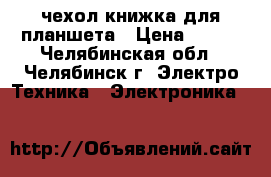 чехол-книжка для планшета › Цена ­ 300 - Челябинская обл., Челябинск г. Электро-Техника » Электроника   